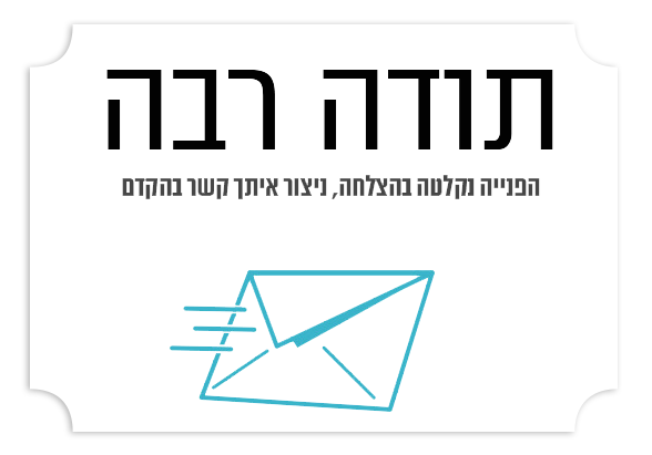 תודה רבה — הפנייה נקלטה בהצלחה, ניצור איתך קשר בהקדם